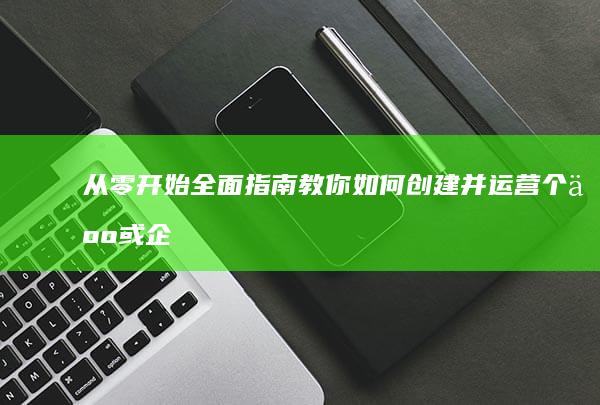 从零开始：全面指南教你如何创建并运营个人或企业网站